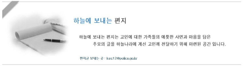 하늘에 보내는 편지 하늘에 보내는 편지는 고인에 대한 가족들의 애틋한 사연과 마음을 담아 추모의 글을 하늘나라에 계신 고인께 전달하기 위해 마련된 공간입니다.