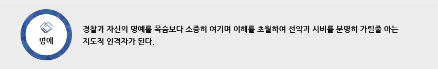 명예-경찰과 자신의 명예를 목숨보다 소중히 여기며 이해를 초월하여 선악과 시비를 분명히 가릴줄 아는 지도적 인격자가 된다. 